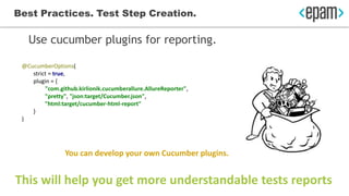 Best Practices. Test Step Creation.
This will help you get more understandable tests reports
Use cucumber plugins for repo...