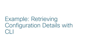 © 2018 Cisco and/or its affiliates. All rights reserved. Cisco Public
Example: Retrieving
Configuration Details with
CLI
 