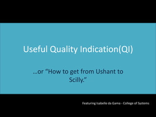 Useful Quality Indication(QI)

  …or “How to get from Ushant to
             Scilly.”


                  Featuring Isabelle da Gama - College of Systems
 