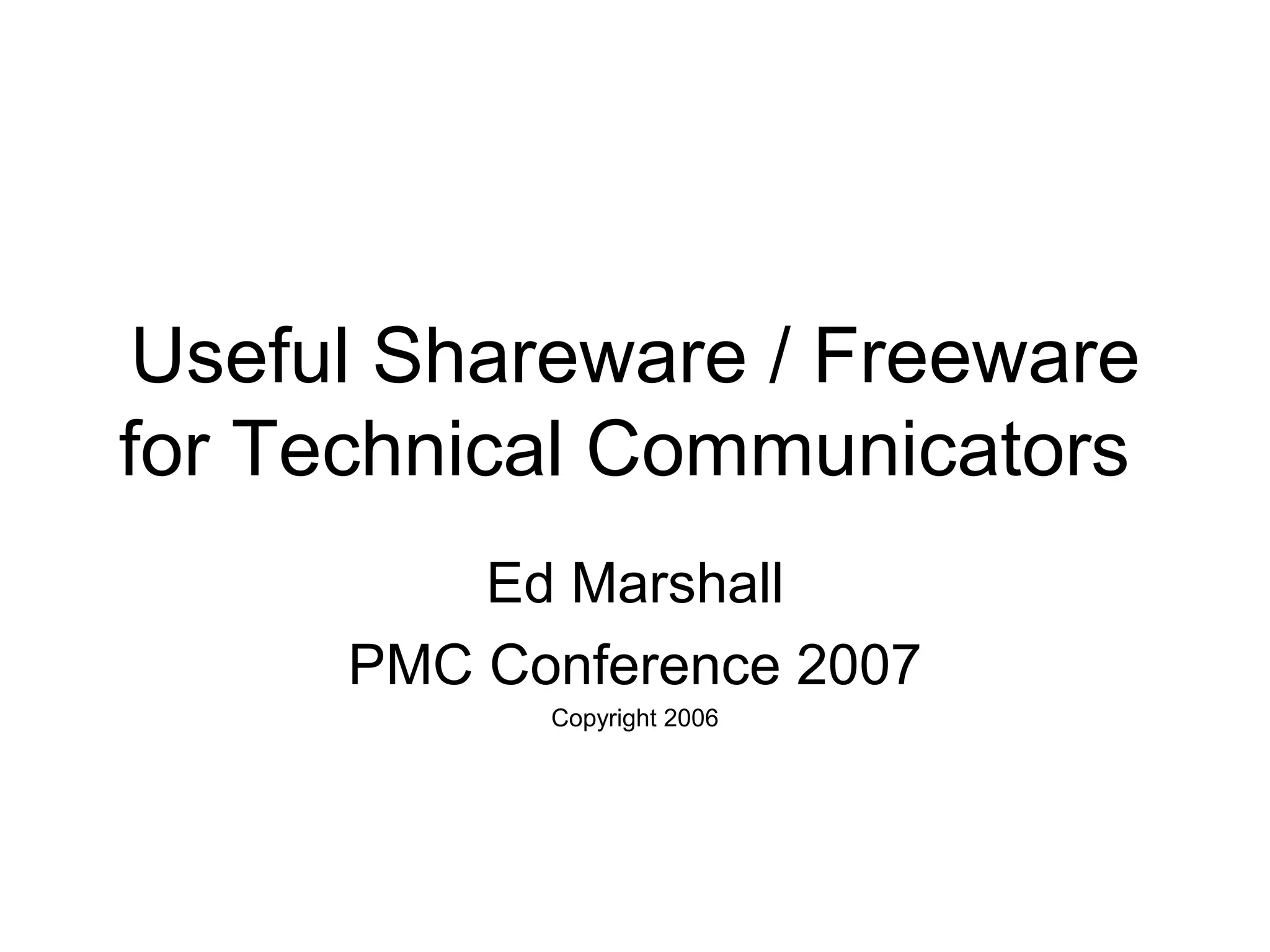 Useful Shareware / Freeware
for Technical Communicators
Ed Marshall
PMC Conference 2007
Copyright 2006
 