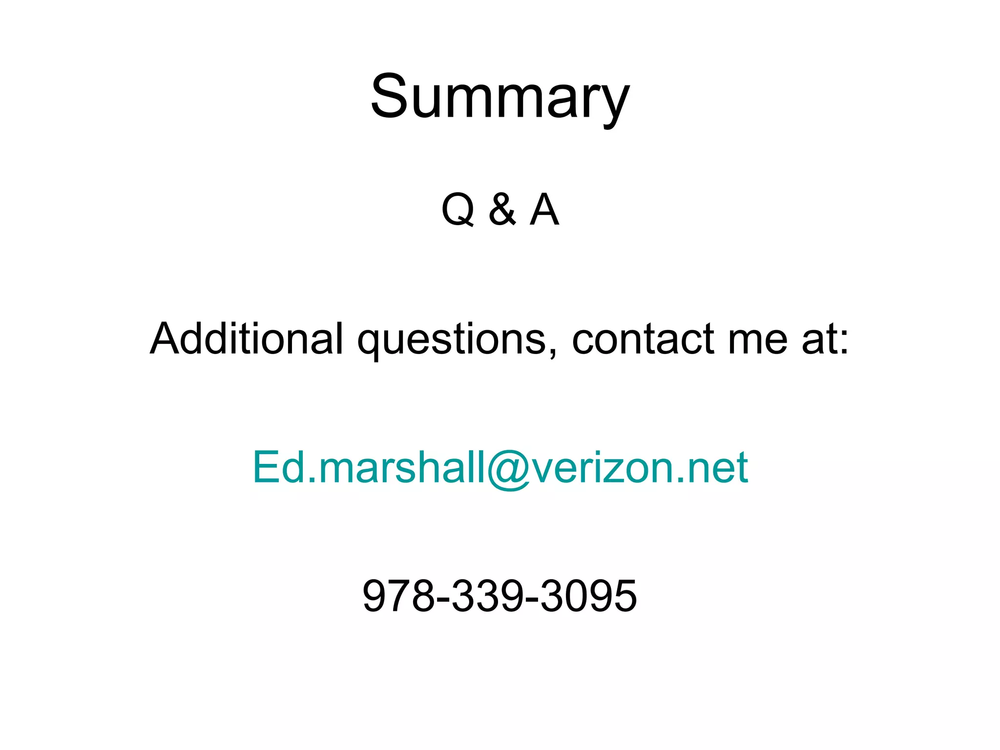 Summary
Q & A
Additional questions, contact me at:
Ed.marshall@verizon.net
978-339-3095
 