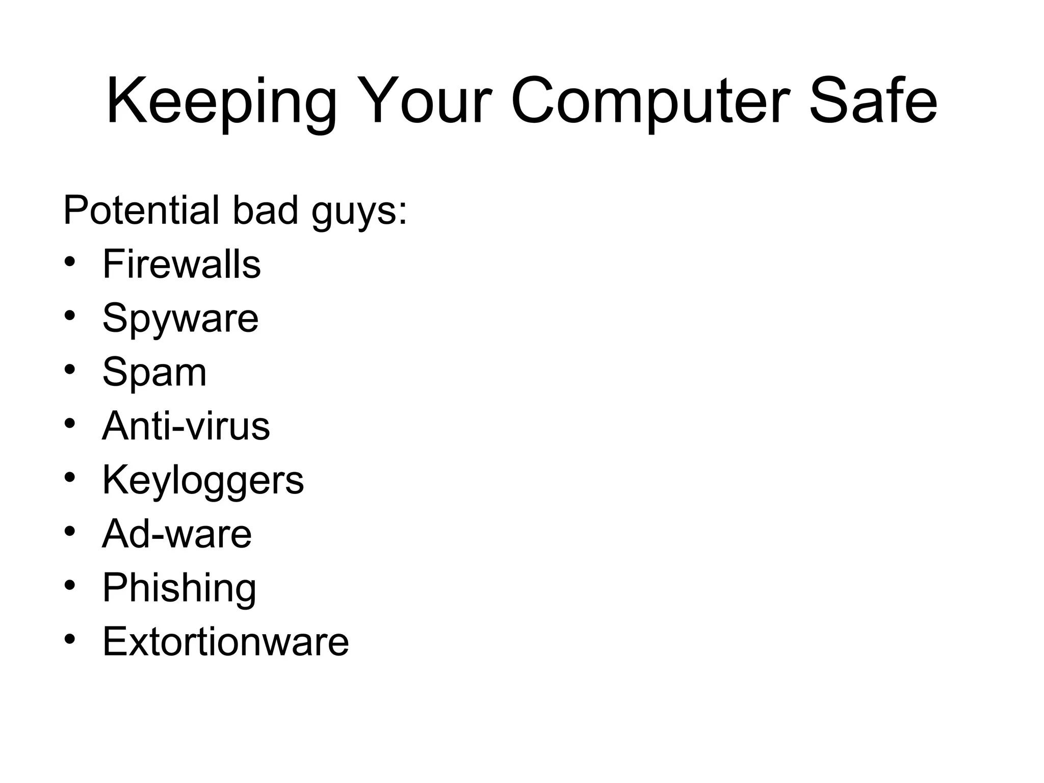 Keeping Your Computer Safe
Potential bad guys:
• Firewalls
• Spyware
• Spam
• Anti-virus
• Keyloggers
• Ad-ware
• Phishing
• Extortionware
 