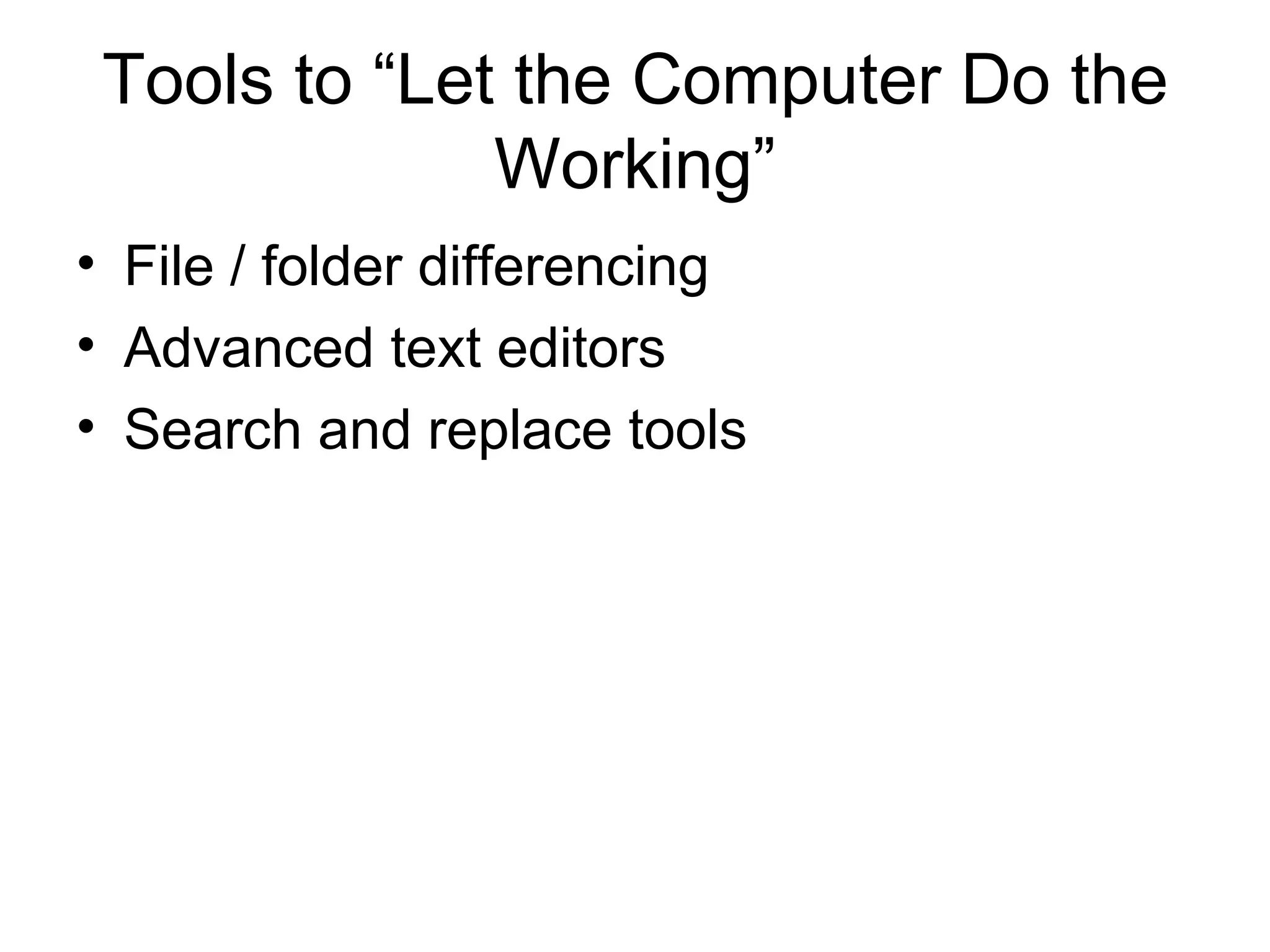Tools to “Let the Computer Do the
Working”
• File / folder differencing
• Advanced text editors
• Search and replace tools
 