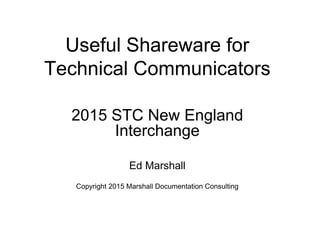 Useful Shareware for
Technical Communicators
2015 STC New England
Interchange
Ed Marshall
Copyright 2015 Marshall Documentation Consulting
 