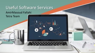 Useful Software Services
AmirMasoud Fallahi
Tetra Team
 