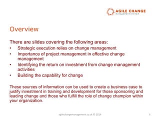 Overview
There are slides covering the following areas:
• Strategic execution relies on change management
• Importance of ...