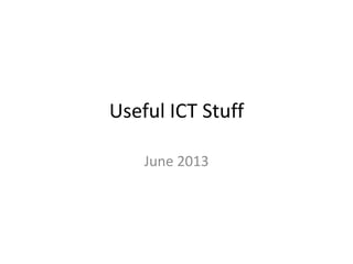 Useful ICT Stuff
June 2013
 