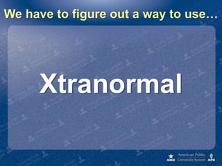 We have to figure out a way to use…Xtranormal
