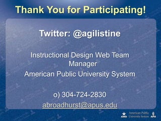 Thank You for Participating!Twitter: @agilistineInstructional Design Web Team ManagerAmerican Public University Systemo) 304-724-2830 abroadhurst@apus.edu