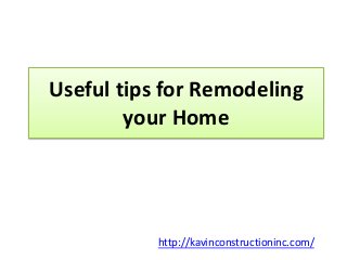 Useful tips for Remodeling
your Home
http://kavinconstructioninc.com/
 