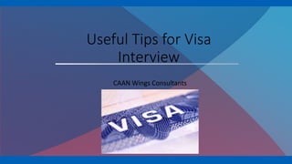 Useful Tips for Visa
Interview
CAAN Wings Consultants
 