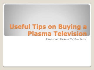 Useful Tips on Buying a
     Plasma Television
          Panasonic Plasma TV Problems
 
