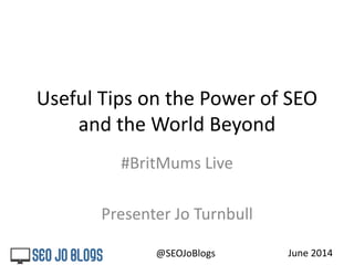 Useful Tips on the Power of SEO
and the World Beyond
#BritMums Live
Presenter Jo Turnbull
June 2014@SEOJoBlogs
 