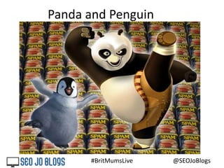 #BritMumsLive @SEOJoBlogs
Panda and Penguin
 
