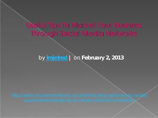 Useful Tips To Market Your Business
        Through Social Media Networks


             by imjetred | on February 2, 2013




http://www.empowernetwork.com/imjetred/blog/useful-tips-to-market-
       your-business-through-social-media-networks/?id=imjetred
 