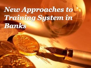 New Approaches to Training System
in a Bank
 