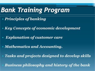 • Principles of banking
• Key Concepts of economic development
• Explanation of customer care
• Mathematics and Accounting.
• Tasks and projects designed to develop skills
• Business philosophy and history of the bank
 
