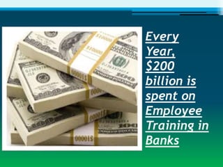Every
Year,
$200
billion is
spent on
Employee
Training in
Banks
 