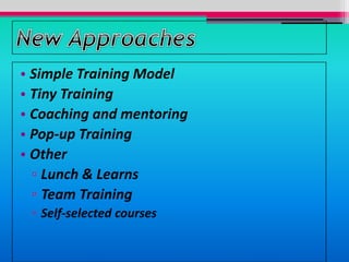 • Simple Training Model
• Tiny Training
• Coaching and mentoring
• Pop-up Training
• Other
▫ Lunch & Learns
▫ Team Training
▫ Self-selected courses
 