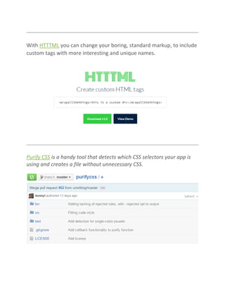 With HTTTML you can change your boring, standard markup, to include
custom tags with more interesting and unique names.
Purify CSS is a handy tool that detects which CSS selectors your app is
using and creates a file without unnecessary CSS.
 