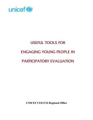 USEFUL TOOLS FOR 
ENGAGING YOUNG PEOPLE IN 
PARTICIPATORY EVALUATION 
UNICEF CEE/CIS Regional Office 
 