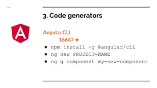 3. Code generators
Angular CLI
16647 ★
● npm install -g @angular/cli
● ng new PROJECT-NAME
● ng g component my-new-component
 
