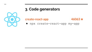 3. Code generators
create-react-app 46063 ★
● npx create-react-app my-app
 