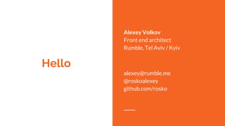 Hello
Alexey Volkov
Front end architect
Rumble, Tel Aviv / Kyiv
alexey@rumble.me
@roskoalexey
github.com/rosko
 