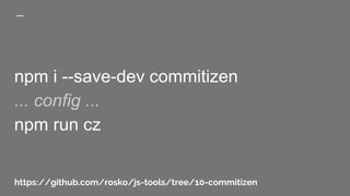 npm i --save-dev commitizen
... config ...
npm run cz
https://github.com/rosko/js-tools/tree/10-commitizen
 