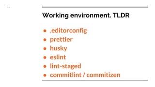 Working environment. TLDR
● .editorconfig
● prettier
● husky
● eslint
● lint-staged
● commitlint / commitizen
 