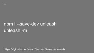 npm i --save-dev unleash
unleash -m
https://github.com/rosko/js-tools/tree/15-unleash
 