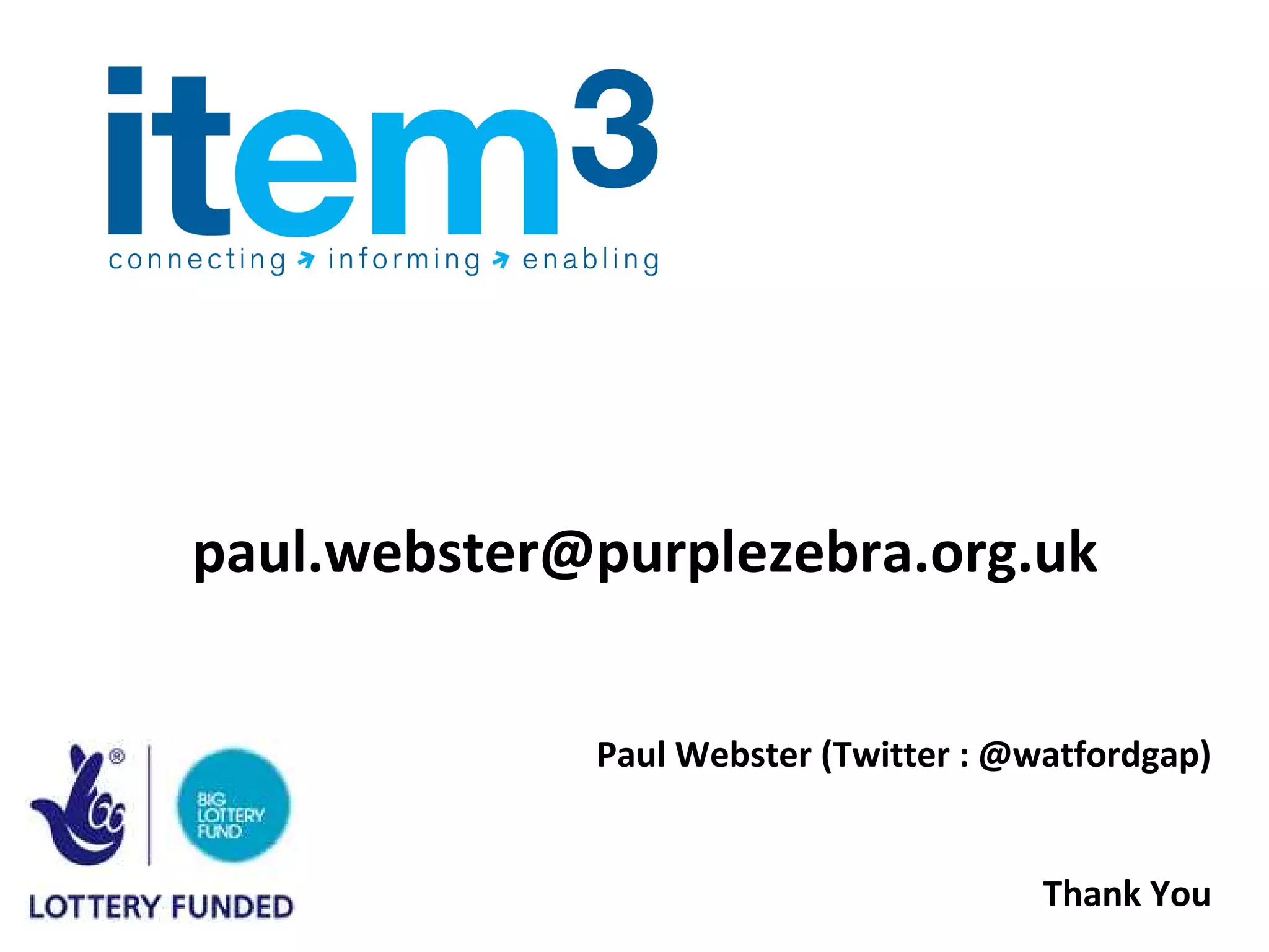 paul.webster@purplezebra.org.uk


             Paul Webster (Twitter : @watfordgap)


                                       Thank You
 