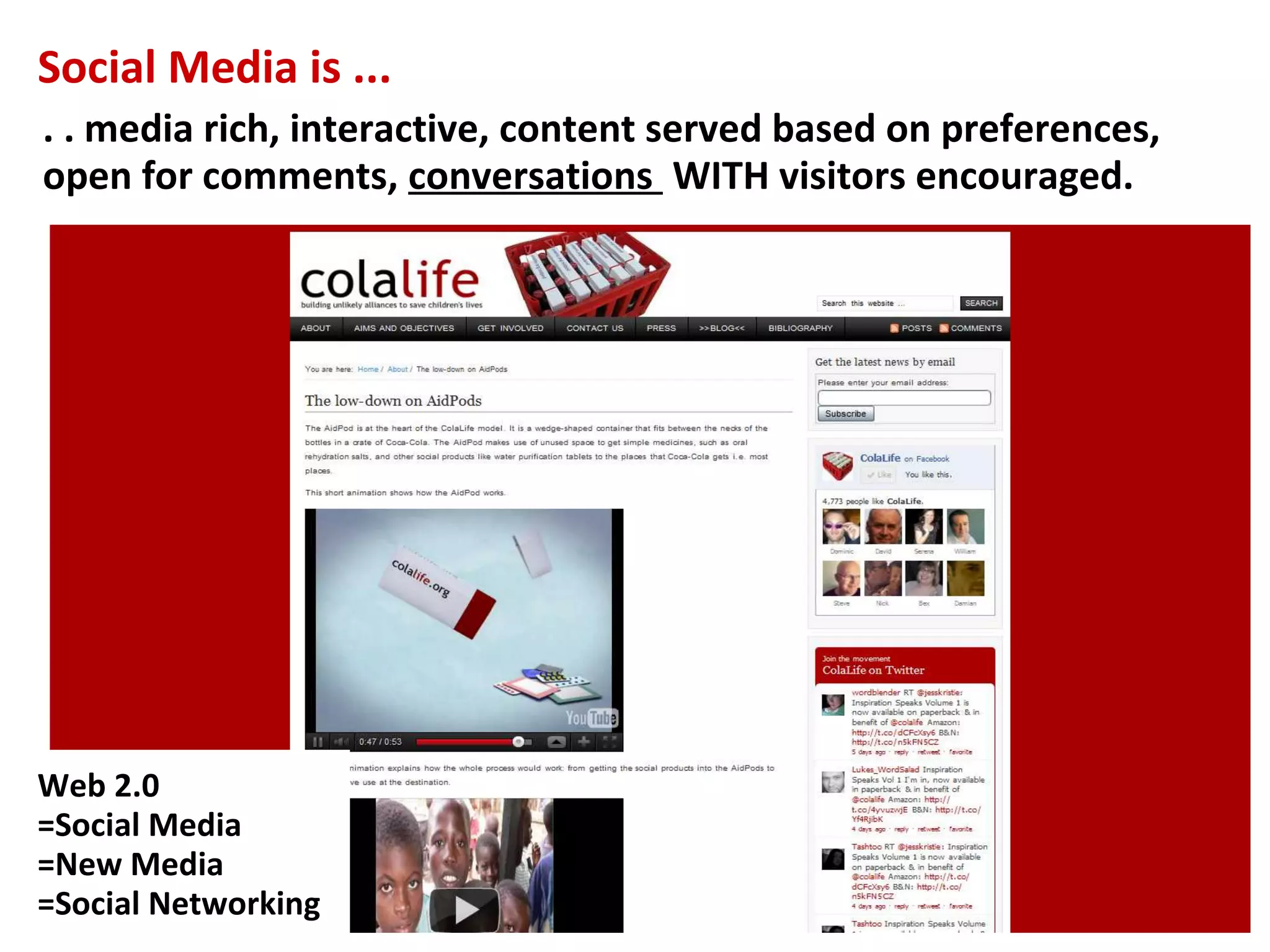 Social Media is ...
. . media rich, interactive, content served based on preferences,
open for comments, conversations WITH visitors encouraged.




Web 2.0
=Social Media
=New Media
=Social Networking
 