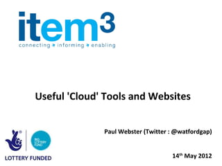 Useful 'Cloud' Tools and Websites


              Paul Webster (Twitter : @watfordgap)


                                    14th May 2012
 