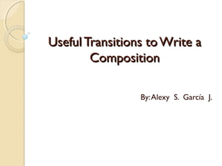 Useful Transitions toWrite aUseful Transitions toWrite a
CompositionComposition
By:Alexy S. García J.
 
