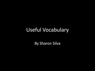 Useful Vocabulary
By Sharon Silva
 