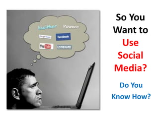 So You Want to Use Social Media? Do You  Know How? 