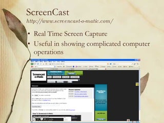 ScreenCast http://www.screencast-o-matic.com/ Real Time Screen Capture Useful in showing complicated computer operations 