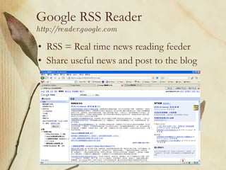 Google RSS Reader http://reader.google.com RSS = Real time news reading feeder Share useful news and post to the blog 