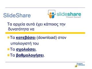 SlideShare
 Τα απσεία αςηά έσει κάποιορ ηην
 δςναηόηηηα να

  Τα καηεβάζει (download) ζηον
  ςπολογιζηή ηος
  Τα ζτολιάζει,
  Τα βαθμολογήζει.
 