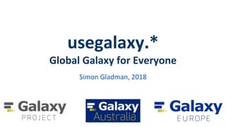usegalaxy.*
Global Galaxy for Everyone
Simon Gladman, 2018
 
