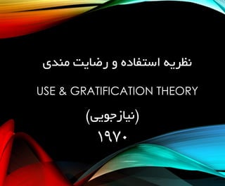 ‫نظریه استفاده و رضایت مندی‬
‫‪USE & GRATIFICATION THEORY‬‬

‫(نیازجویی)‬

‫0791‬

 