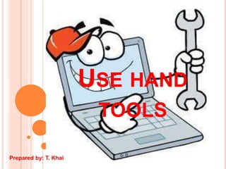 USE HAND
TOOLS
Prepared by: T. Khai
 