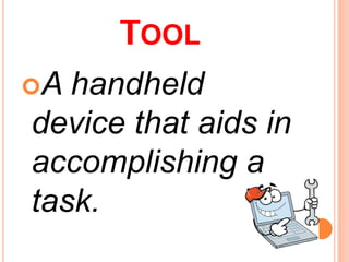 TOOL
A handheld
device that aids in
accomplishing a
task.
 
