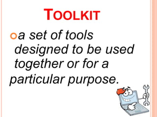 TOOLKIT
a set of tools
designed to be used
together or for a
particular purpose.
 