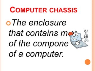 COMPUTER CHASSIS
The enclosure
that contains most
of the components
of a computer.
 
