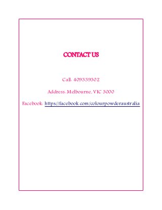 CONTACT US
Call: 409339302
Address: Melbourne, VIC 3000
Facebook: https://facebook.com/colourpowderaustralia
 