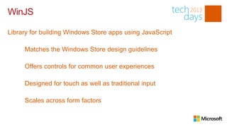 WinJS

Library for building Windows Store apps using JavaScript

     Matches the Windows Store design guidelines

     Offers controls for common user experiences

     Designed for touch as well as traditional input

     Scales across form factors
 