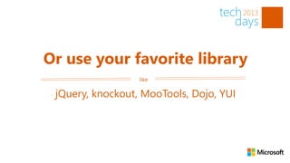 Or use your favorite library
                  like

 jQuery, knockout, MooTools, Dojo, YUI
 