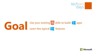 Goal
       Use your existing   skills to build   apps

       Learn few typical   features
 
